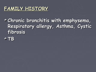 FAMILY HISTORY

 Chronic bronchitis with emphysema,
 Respiratory allergy, Asthma, Cystic
 fibrosis
 TB
 
