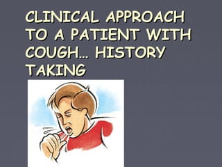 CLINICAL APPROACH
TO A PATIENT WITH
COUGH… HISTORY
TAKING
 
