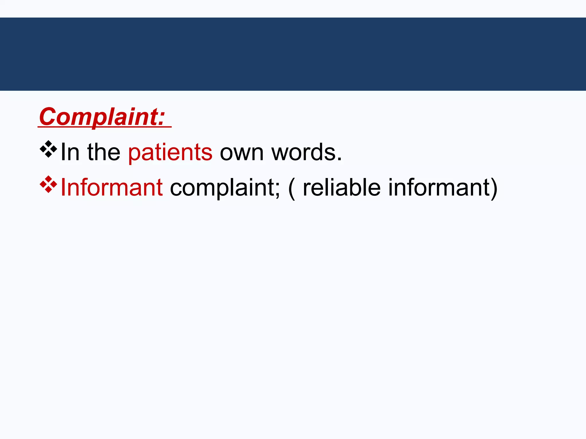Complaint:
In the patients own words.
Informant complaint; ( reliable informant)
 