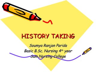 HISTORY TAKINGHISTORY TAKING
Soumya Ranjan ParidaSoumya Ranjan Parida
Basic B.Sc. Nursing 4Basic B.Sc. Nursing 4thth
yearyear
Sum Nursing CollegeSum Nursing College
 