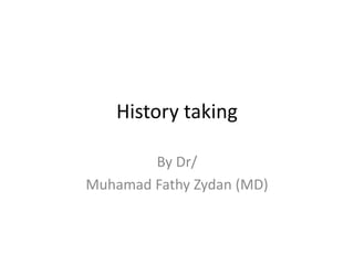 History taking
By Dr/
Muhamad Fathy Zydan (MD)
 