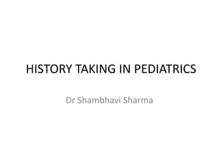 HISTORY TAKING IN PEDIATRICS
Dr Shambhavi Sharma
 