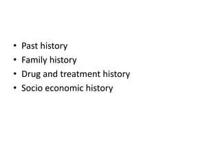• Past history
• Family history
• Drug and treatment history
• Socio economic history
 