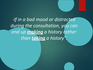 “If in a bad mood or distracted
during the consultation, you can
end up making a history rather
than taking a history”.
 
