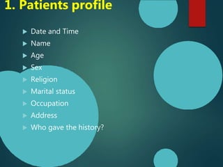 1. Patients profile
 Date and Time
 Name
 Age
 Sex
 Religion
 Marital status
 Occupation
 Address
 Who gave the history?
 