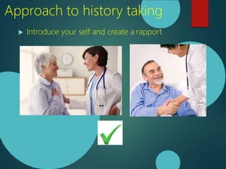  Introduce your self and create a rapport
Approach to history taking
 