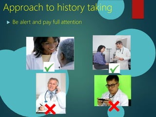  Be alert and pay full attention
Approach to history taking
 