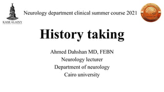 History taking
Ahmed Dahshan MD, FEBN
Neurology lecturer
Department of neurology
Cairo university
Neurology department clinical summer course 2021
 