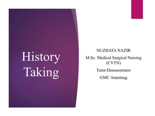 History
Taking
NUZHATA NAZIR
M.Sc. Medical Surgical Nursing
(CVTN)
Tutor/Demonstrator
GMC Anantnag
 