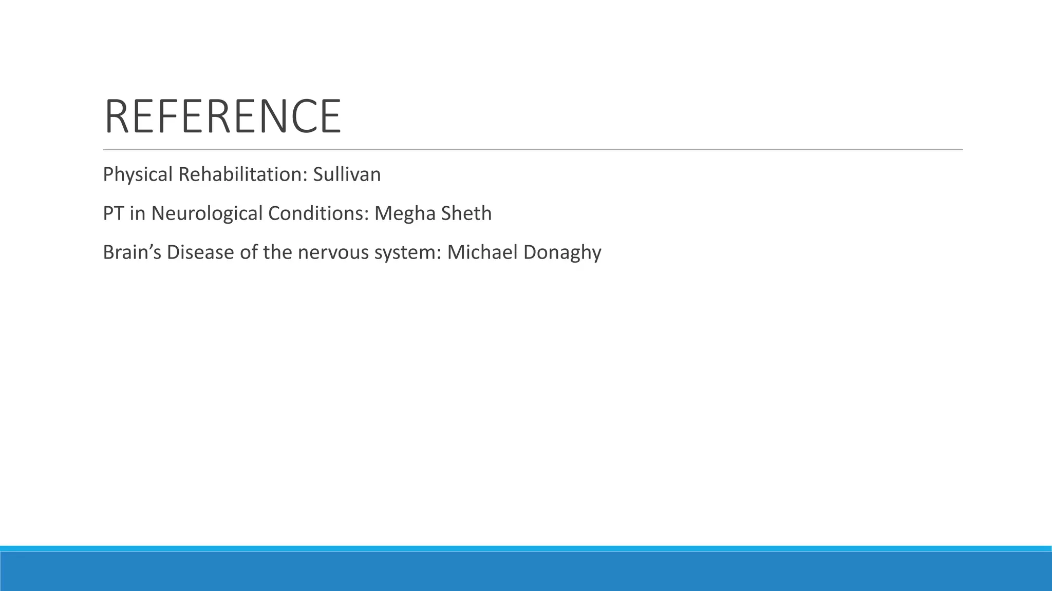 REFERENCE
Physical Rehabilitation: Sullivan
PT in Neurological Conditions: Megha Sheth
Brain’s Disease of the nervous system: Michael Donaghy
 