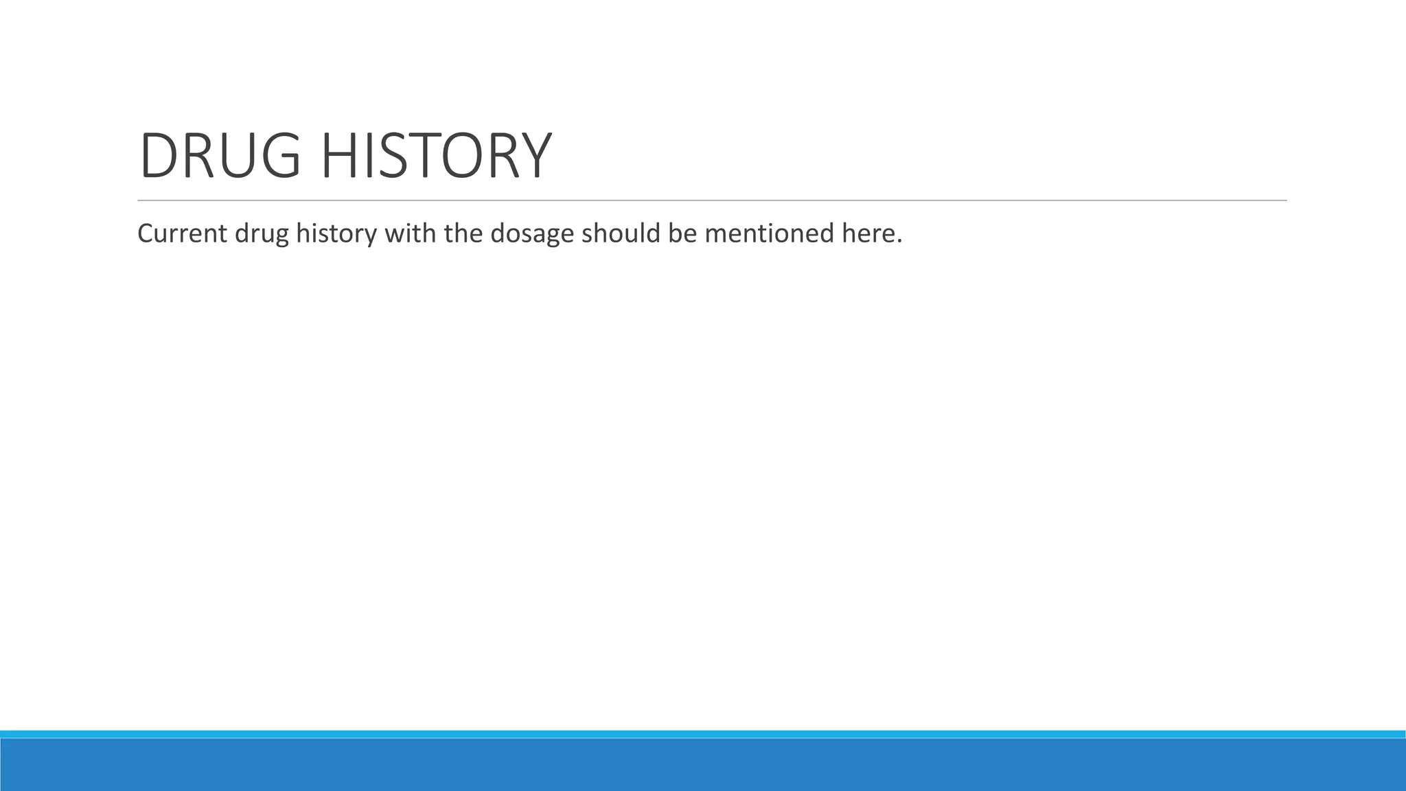 DRUG HISTORY
Current drug history with the dosage should be mentioned here.
 