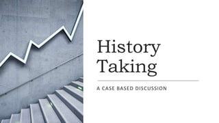 History
Taking
A CASE BASED DISCUSSION
 