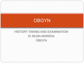 HISTORY TAKING AND EXAMINATION
Dr MUSA MARENA
OBGYN
OBGYN
 