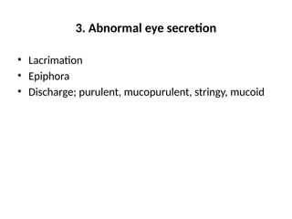 3. Abnormal eye secretion
• Lacrimation
• Epiphora
• Discharge; purulent, mucopurulent, stringy, mucoid
 