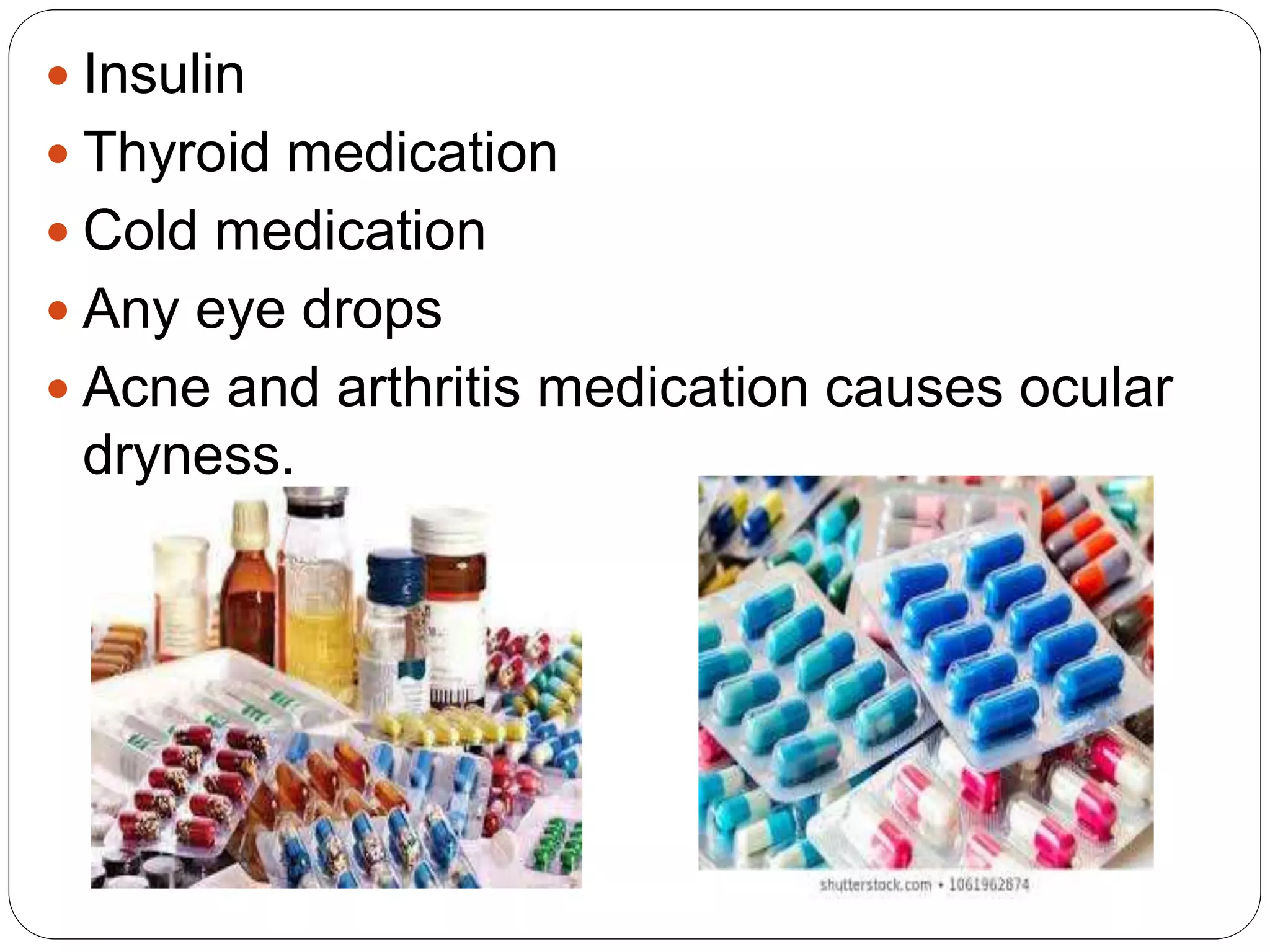  Insulin
 Thyroid medication
 Cold medication
 Any eye drops
 Acne and arthritis medication causes ocular
dryness.
 