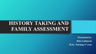 HISTORY TAKING AND
FAMILY ASSESSMENT
Presented by:
Ritu Gahlawat
M.Sc. Nursing 1st year
 
