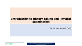 Introduction to History Taking and Physical
Examination
Dr. Samuel Shimelis (MD)
4/24/2024 DBU, COLLEGE OF MEDICINE, DEPARTMENT OF
INTERNAL MEDICINE
 