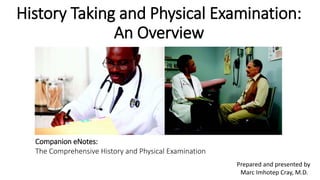 History Taking and Physical Examination:
An Overview
Prepared and presented by
Marc Imhotep Cray, M.D.
Companion eNotes:
The Comprehensive History and Physical Examination
 