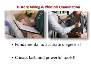 History taking & Physical Examination
• Fundamental to accurate diagnosis!
• Cheap, fast, and powerful tools!!
 