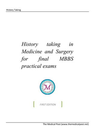 History Taking

History
taking
in
Medicine and Surgery
for
final
MBBS
practical exams

FIRST EDITION

The Medical Post (www.themedicalpost.net)

 