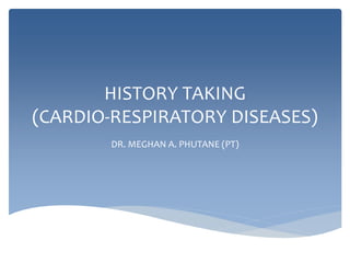 HISTORY TAKING
(CARDIO-RESPIRATORY DISEASES)
DR. MEGHAN A. PHUTANE (PT)
 