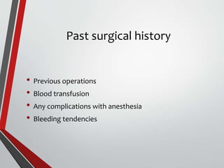 Past surgical history
• Previous operations
• Blood transfusion
• Any complications with anesthesia
• Bleeding tendencies
 