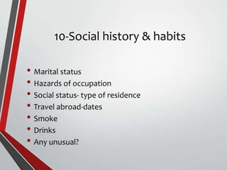 10-Social history & habits
• Marital status
• Hazards of occupation
• Social status- type of residence
• Travel abroad-dates
• Smoke
• Drinks
• Any unusual?
 