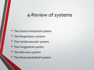 4-Review of systems
• The Gastro-intestinal system
• The Respiratory system
• The Cardiovascular system
• The Urogenital system
• The Nervous system
• The Musculoskeletal system
 