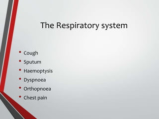 The Respiratory system
• Cough
• Sputum
• Haemoptysis
• Dyspnoea
• Orthopnoea
• Chest pain
 