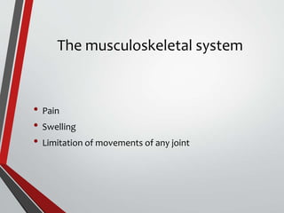 The musculoskeletal system
• Pain
• Swelling
• Limitation of movements of any joint
 