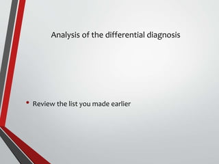 Analysis of the differential diagnosis
• Review the list you made earlier
 