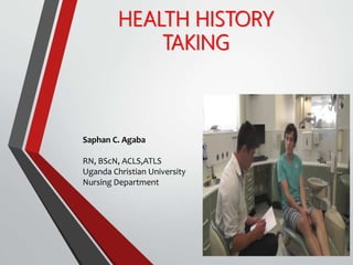 HEALTH HISTORY
TAKING
Saphan C. Agaba
RN, BScN, ACLS,ATLS
Uganda Christian University
Nursing Department
 