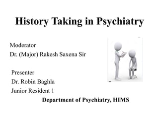 History Taking in Psychiatry
Moderator
Dr. (Major) Rakesh Saxena Sir
Presenter
Dr. Robin Baghla
Junior Resident 1
Department of Psychiatry, HIMS
 