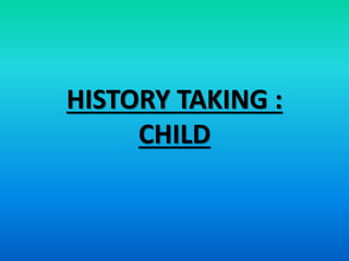 HISTORY TAKING :
CHILD
 