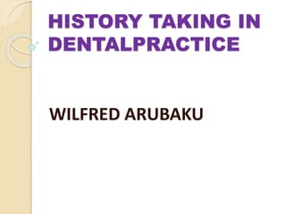 HISTORY TAKING IN
DENTALPRACTICE
WILFRED ARUBAKU
 