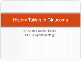 Dr. Ahmed Usman Khalid
PGR-3 Ophthalmology
History Taking In Glaucoma
 