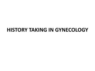 HISTORY TAKING IN GYNECOLOGY
 