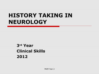 HISTORY TAKING IN
NEUROLOGY



  3rd Year
  Clinical Skills
  2012


                MGM Year 2
 