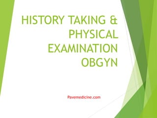 HISTORY TAKING & 
PHYSICAL 
EXAMINATION 
OBGYN 
Pavemedicine.com 
 