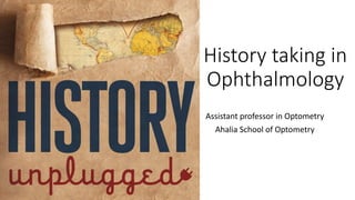 History taking in
Ophthalmology
Assistant professor in Optometry
Ahalia School of Optometry
 
