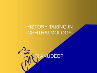 HISTORY TAKING IN
OPHTHALMOLOGY
R ANUDEEP
 