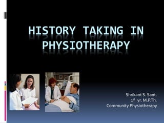 HISTORY TAKING IN
PHYSIOTHERAPY
Shrikant S. Sant.
1st yr. M.P.Th.
Community Physiotherapy
 
