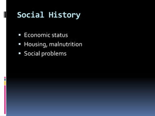 Social History
 Economic status
 Housing, malnutrition
 Social problems
 