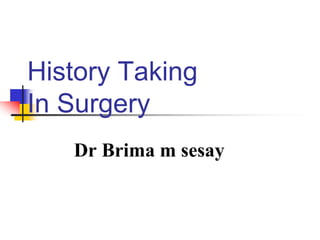 History Taking
In Surgery
Dr Brima m sesay
 