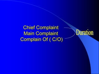 Chief Complaint
Main Complaint
Complain Of ( C/O)
 