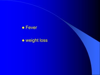  Fever
 weight loss
 