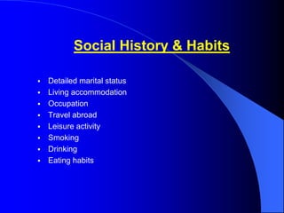 Social History & Habits
 Detailed marital status
 Living accommodation
 Occupation
 Travel abroad
 Leisure activity
 Smoking
 Drinking
 Eating habits
 