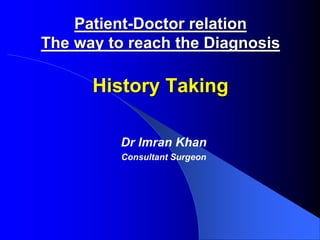 Patient-Doctor relation
The way to reach the Diagnosis
History Taking
Dr Imran Khan
Consultant Surgeon
 