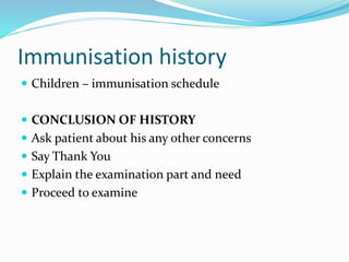 Immunisation history
 Children – immunisation schedule
 CONCLUSION OF HISTORY
 Ask patient about his any other concerns
 Say Thank You
 Explain the examination part and need
 Proceed to examine
 