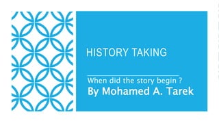 HISTORY TAKING
When did the story begin ?
By Mohamed A. Tarek
 